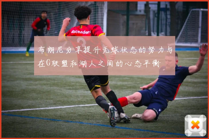布朗尼分享提升无球状态的努力与在G联盟和湖人之间的心态平衡