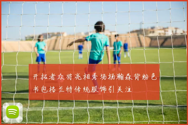 开拓者众将亮相秀场杨瀚森背粉色书包格兰特传统服饰引关注