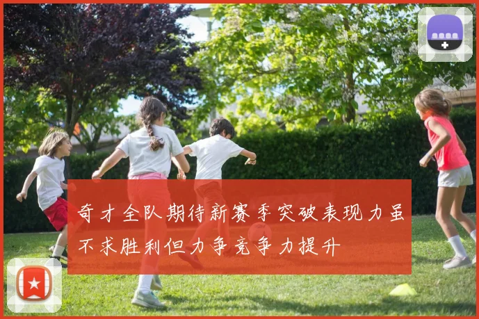 奇才全队期待新赛季突破表现力虽不求胜利但力争竞争力提升