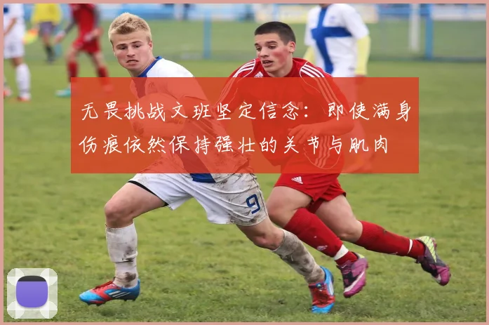 无畏挑战文班坚定信念：即使满身伤痕依然保持强壮的关节与肌肉