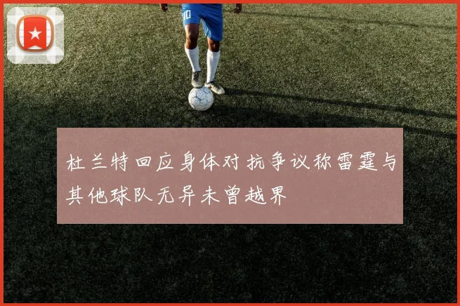 杜兰特回应身体对抗争议称雷霆与其他球队无异未曾越界