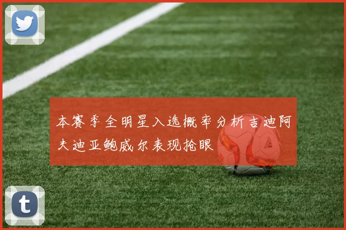 本赛季全明星入选概率分析吉迪阿夫迪亚鲍威尔表现抢眼