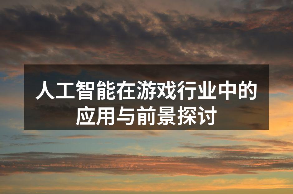 人工智能在游戏行业中的应用与前景探讨