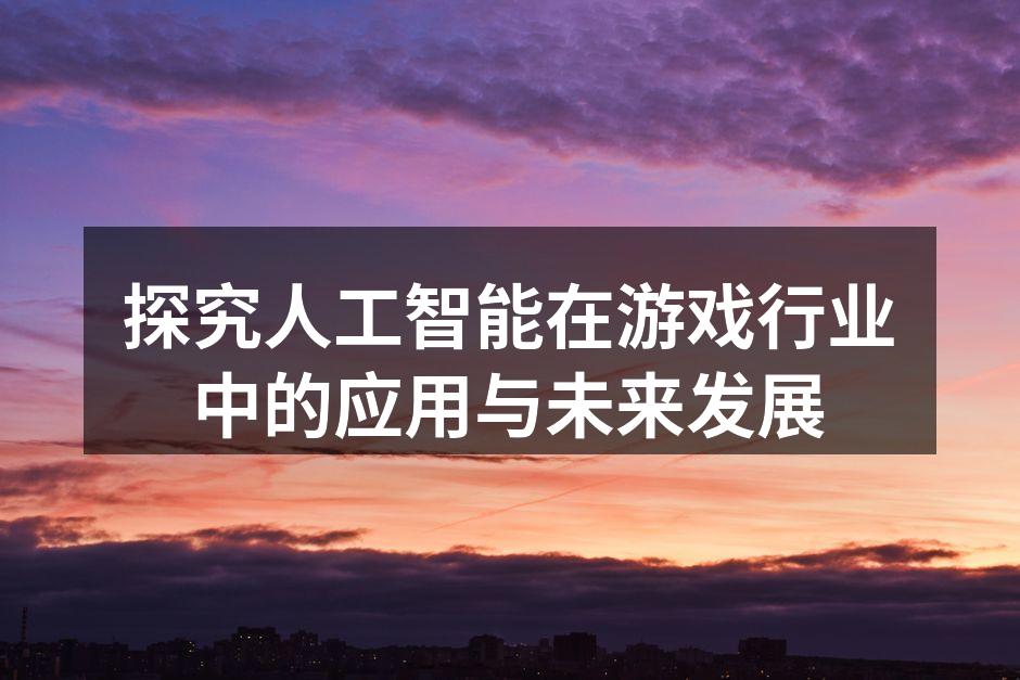 探究人工智能在游戏行业中的应用与未来发展