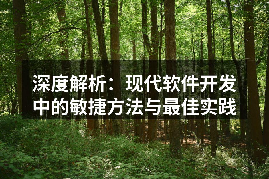 深度解析：现代软件开发中的敏捷方法与最佳实践