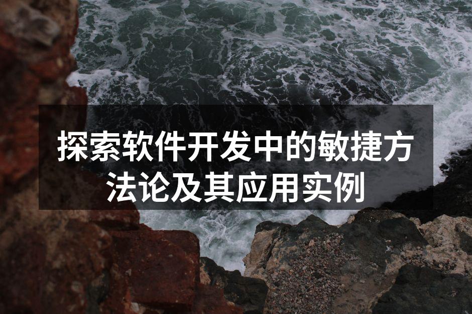 探索软件开发中的敏捷方法论及其应用实例
